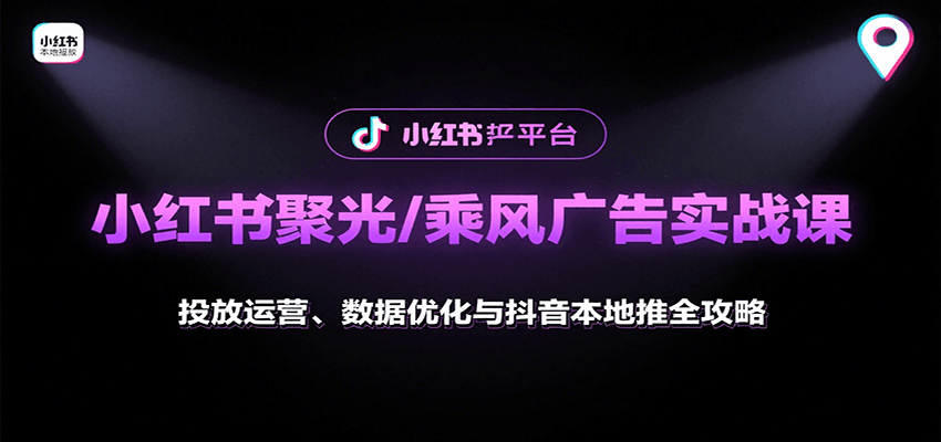 小红书聚光/乘风广告实战课：投放运营、数据优化与抖音本地推全攻略网赚项目-副业赚钱-互联网创业-资源整合南风学院