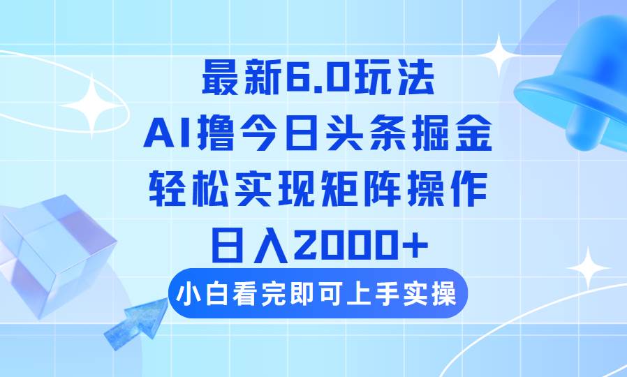 （14386期）今日头条最新6.0玩法，思路简单，复制粘贴，轻松实现矩阵日入2000+网赚项目-副业赚钱-互联网创业-资源整合南风学院