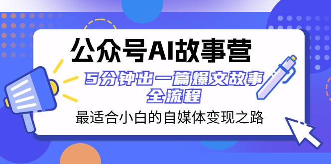 （8173期）公众号AI 故事营 最适合小白的自媒体变现之路 5分钟出一篇爆文故事 全流程网赚项目-副业赚钱-互联网创业-资源整合南风学院