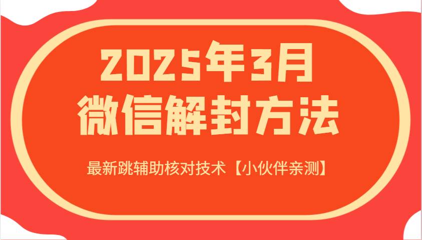 2025年3月微信解封方法 最新跳辅助核对技术【小伙伴亲测】网赚项目-副业赚钱-互联网创业-资源整合南风学院