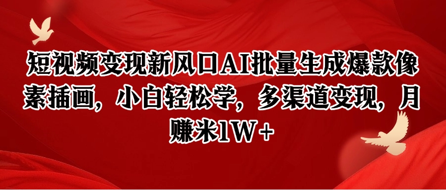 短视频变现新风口AI批量生成爆款像素插画，小白轻松学，多渠道变现，月赚米1W+网赚项目-副业赚钱-互联网创业-资源整合南风学院