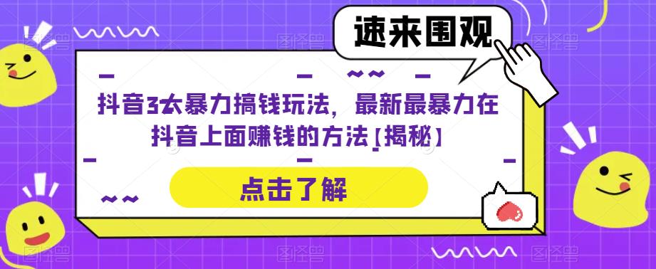 抖音3大暴力搞钱玩法，最新最暴力在抖音上面赚钱的方法【揭秘】网赚项目-副业赚钱-互联网创业-资源整合南风学院