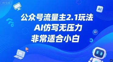 公众号流量主2.1玩法，AI仿写无压力，非常适合小白网赚项目-副业赚钱-互联网创业-资源整合南风学院