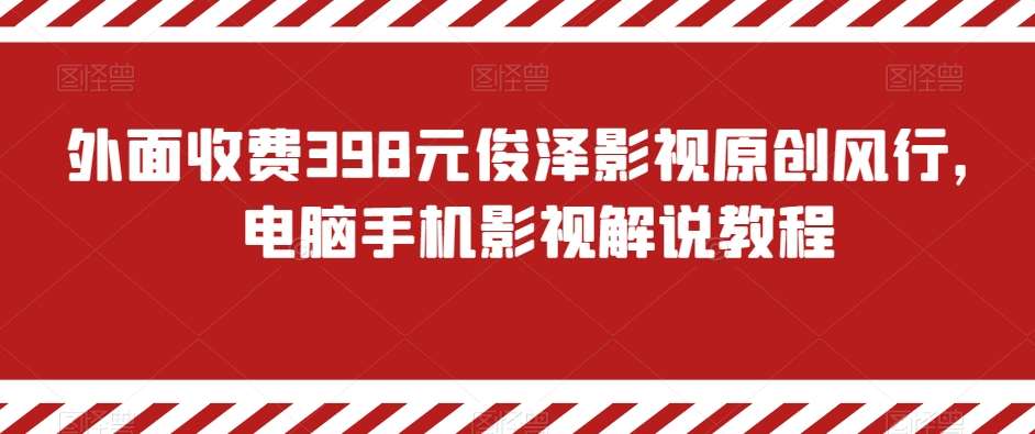 外面收费398元俊泽影视原创风行，电脑手机影视解说教程网赚项目-副业赚钱-互联网创业-资源整合南风学院