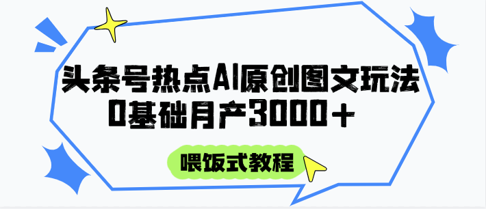 头条号热点AI图文攻略，喂饭式教程+0基础月产3000+网赚项目-副业赚钱-互联网创业-资源整合南风学院