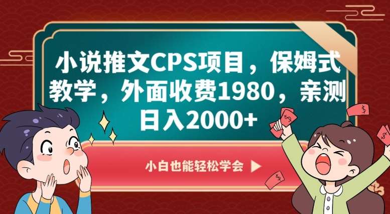 小说推文CPS项目，保姆式教学，外面收费1980，亲测日入2000+【揭秘】网赚项目-副业赚钱-互联网创业-资源整合南风学院