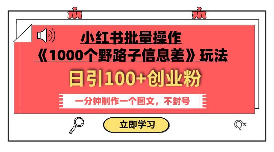 （7676期）小红书批量操作《1000个野路子信息差》玩法 日引100+创业粉 一分钟一个图文网赚项目-副业赚钱-互联网创业-资源整合南风学院