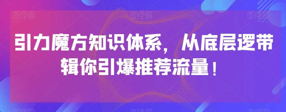 引力魔方知识体系，从底层逻‮带辑‬你引爆‮荐推‬流量！网赚项目-副业赚钱-互联网创业-资源整合南风学院