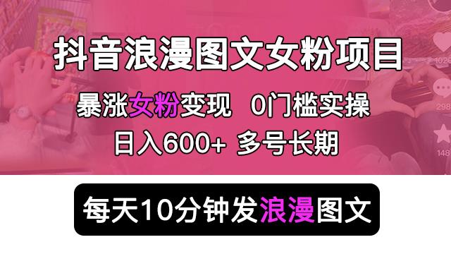 抖音浪漫图文暴力涨女粉项目，简单0门槛每天10分钟发图文日入600+长期多号【揭秘】网赚项目-副业赚钱-互联网创业-资源整合南风学院