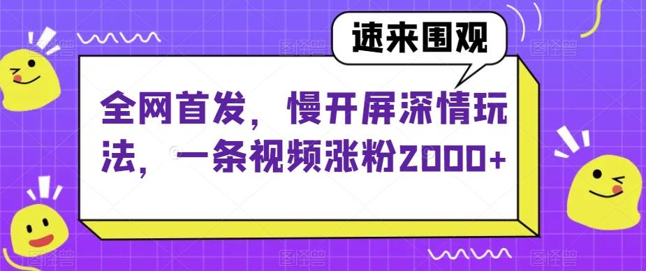 全网首发，慢开屏深情玩法，一条视频涨粉2000+【揭秘】网赚项目-副业赚钱-互联网创业-资源整合南风学院