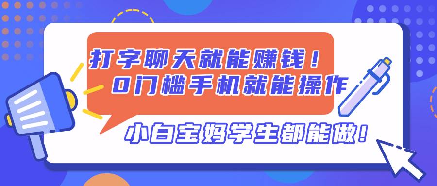 （14370期）打字聊天就能赚钱！0门槛手机就能操作，小白宝妈学生都能做!网赚项目-副业赚钱-互联网创业-资源整合南风学院