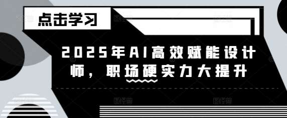 2025年AI高效赋能设计师，职场硬实力大提升网赚项目-副业赚钱-互联网创业-资源整合南风学院