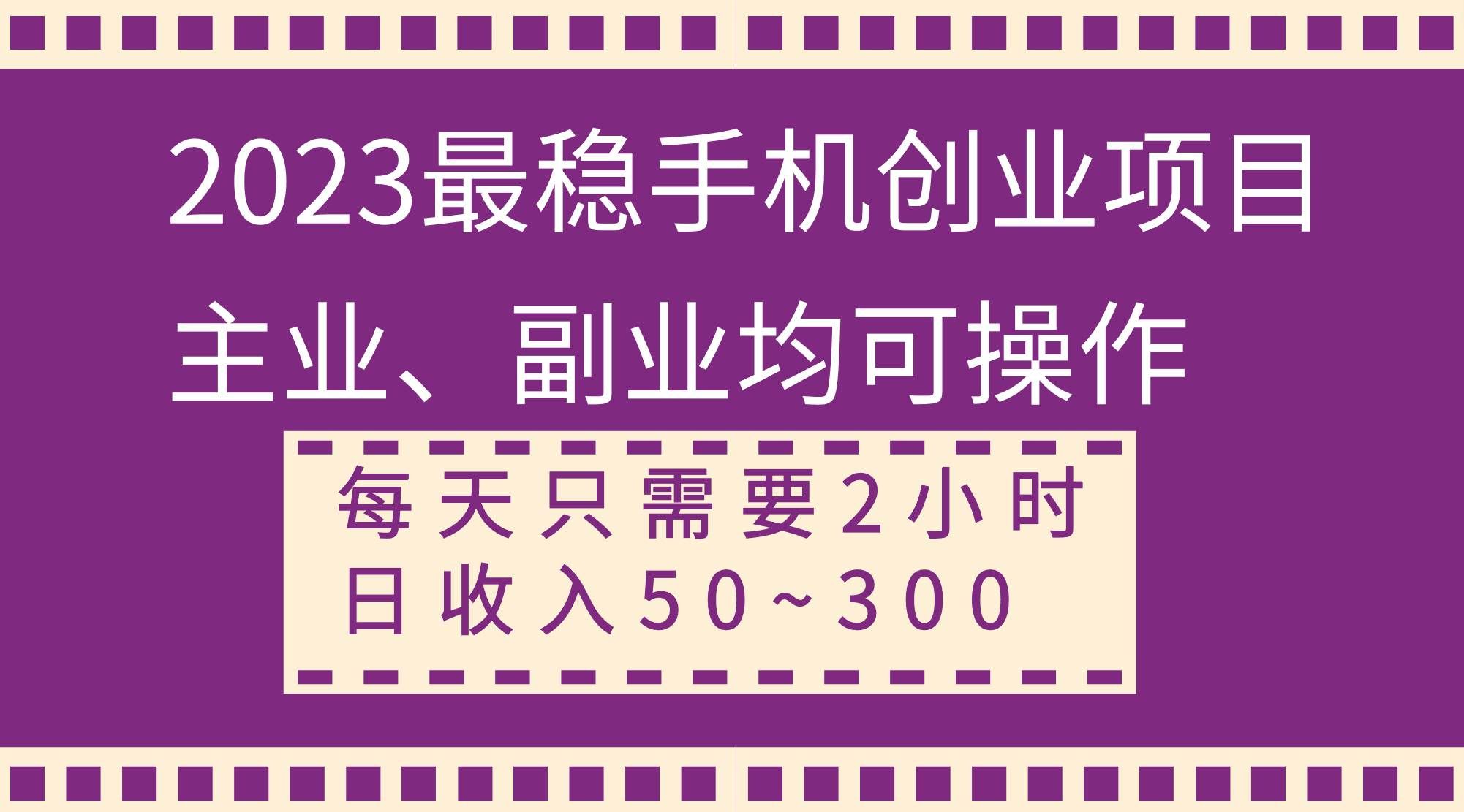 (8267期)2023最稳手机创业项目,主业、副业均可操作,每天只需2小时,日收入50~300+网赚项目-副业赚钱-互联网创业-资源整合南风学院