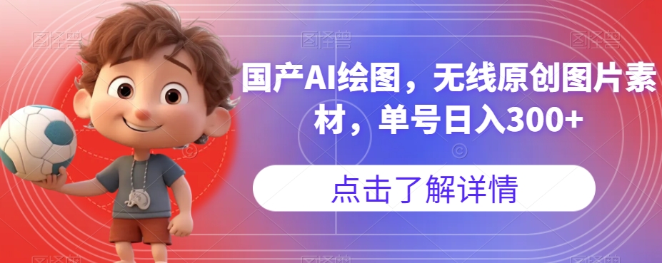 国产AI绘图,无线原创图片素材,单号日入300+【揭秘】网赚项目-副业赚钱-互联网创业-资源整合南风学院