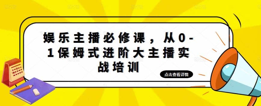 娱乐主播培训班：从0-1保姆式进阶大主播实操培训网赚项目-副业赚钱-互联网创业-资源整合南风学院