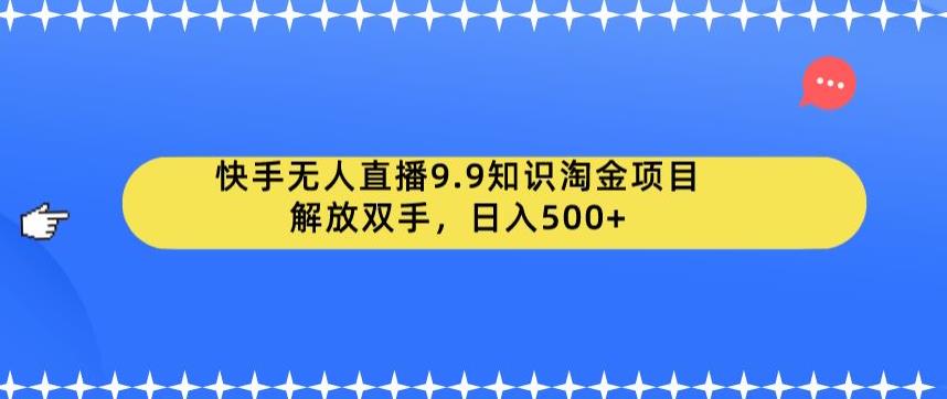 快手无人直播9.9知识淘金项目,解放双手,日入500+【揭秘】网赚项目-副业赚钱-互联网创业-资源整合南风学院