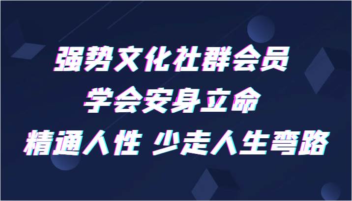 强势文化社群会员 学会安身立命 精通人性 少走人生弯路网赚项目-副业赚钱-互联网创业-资源整合南风学院