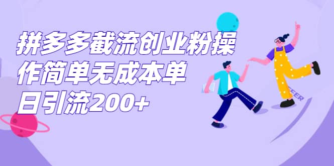 拼多多截流创业粉操作简单无成本单日引流200+网赚项目-副业赚钱-互联网创业-资源整合南风学院