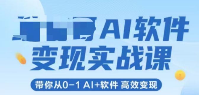 AI软件变现实战课，带你从0-1 Al+软件 高效变现网赚项目-副业赚钱-互联网创业-资源整合南风学院