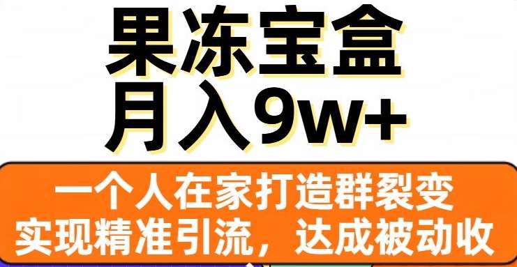 果冻宝盒，一个人在家打造群裂变，实现精准引流，达成被动收入，月入9w+网赚项目-副业赚钱-互联网创业-资源整合南风学院