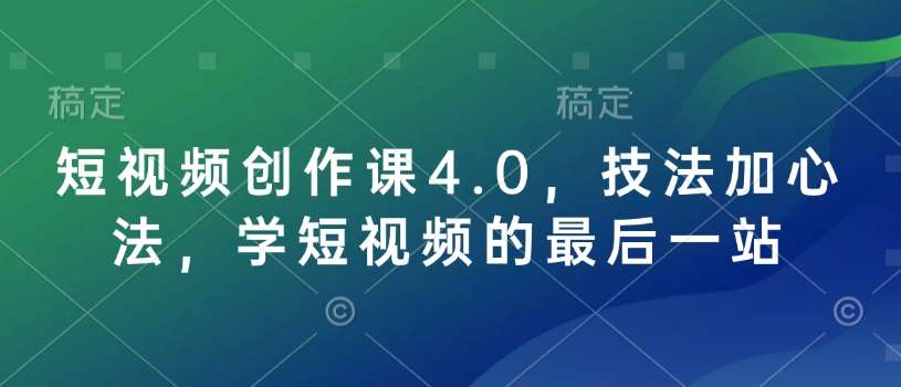 短视频创作课4.0，技法加心法，学短视频的最后一站网赚项目-副业赚钱-互联网创业-资源整合南风学院