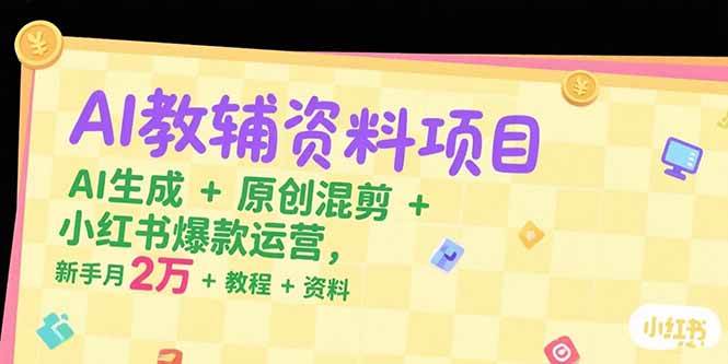 （15343期）AI教辅资料项目，AI生成+原创混剪+小红书爆款运营，新手月入2万+教程+资料网赚项目-副业赚钱-互联网创业-资源整合南风学院