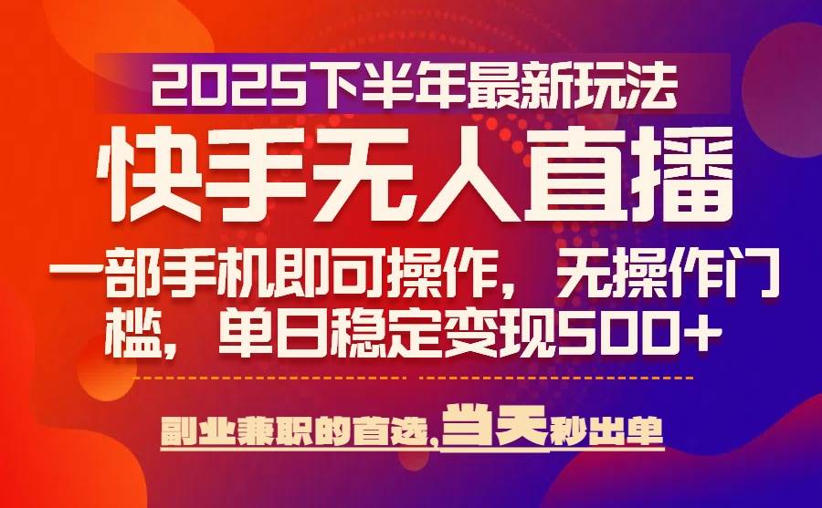 （15662期）25年快手无人直播最新玩法，当天可出单，一部手机即可操作网赚项目-副业赚钱-互联网创业-资源整合南风学院