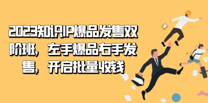 2023知识IP-爆品发售双阶班，左手爆品右手发售，开启批量收钱网赚项目-副业赚钱-互联网创业-资源整合南风学院