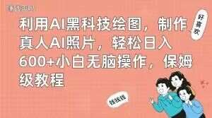 利用AI黑科技绘图，制作真人AI照片，轻松日入600+小白无脑操作，保姆级教程【揭秘】网赚项目-副业赚钱-互联网创业-资源整合南风学院