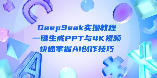 （14300期）DeepSeek入门实操教程：一键生成PPT与4K视频，快速掌握AI创作技巧网赚项目-副业赚钱-互联网创业-资源整合南风学院
