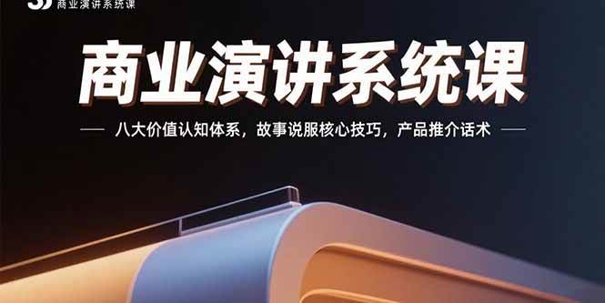 （15558期）商业演讲系统课：八大价值认知体系，故事说服核心技巧，产品推介话术网赚项目-副业赚钱-互联网创业-资源整合南风学院