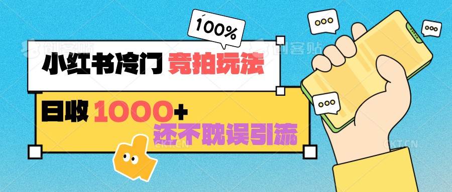 小红书冷门 竞拍玩法 日收1000+ 不耽误引流 可以做店铺 可以做私域网赚项目-副业赚钱-互联网创业-资源整合南风学院