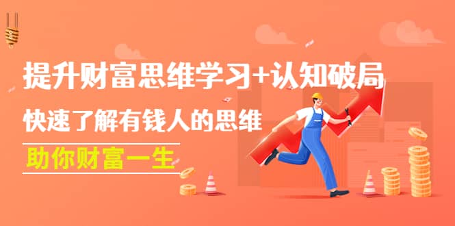 提升财富思维学习+认知破局：快速了解有钱人的思维，助你财富一生网赚项目-副业赚钱-互联网创业-资源整合南风学院