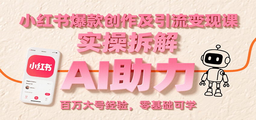 小红书爆款创作及引流变现课：实操拆解，AI助力，百万大号经验，零基础可学网赚项目-副业赚钱-互联网创业-资源整合南风学院