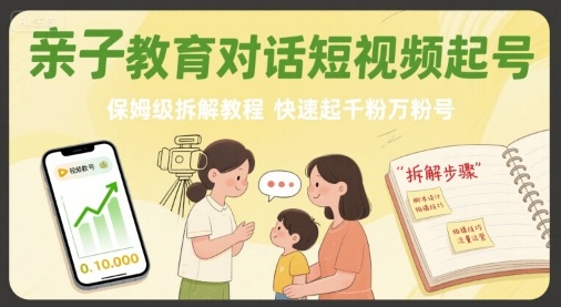 亲子教育对话短视频起号，保姆级拆解教程，快速起千粉万粉号网赚项目-副业赚钱-互联网创业-资源整合南风学院