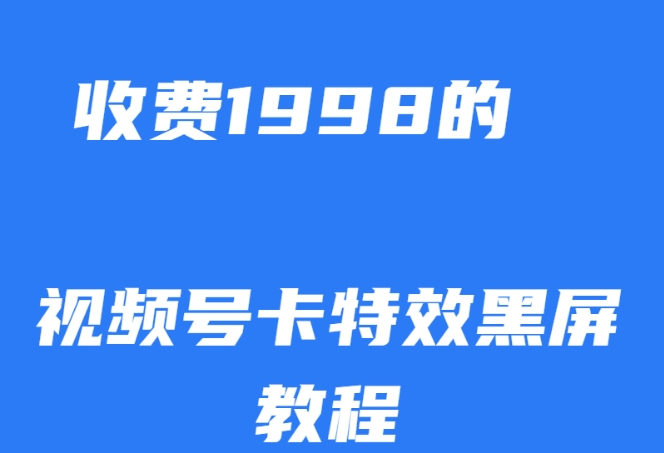外面收费1998的视频号卡特效黑屏玩法，条条原创，轻松热门【揭秘】网赚项目-副业赚钱-互联网创业-资源整合南风学院