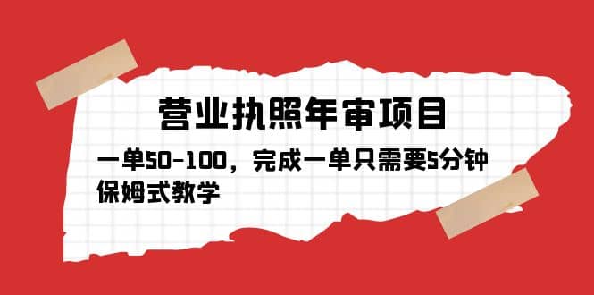 营业执照年审项目，一单50-100，完成一单只需要5分钟，保姆式教学网赚项目-副业赚钱-互联网创业-资源整合南风学院