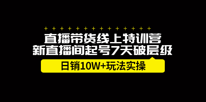 直播带货线上特训营，新直播间起号7天破层级日销10万玩法实操网赚项目-副业赚钱-互联网创业-资源整合南风学院
