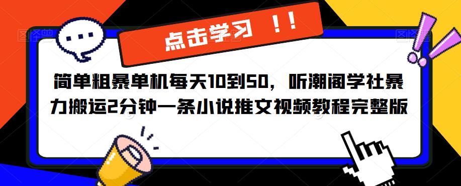 简单粗暴单机每天10到50，听潮阁学社暴力搬运2分钟一条小说推文视频教程完整版【揭秘】网赚项目-副业赚钱-互联网创业-资源整合南风学院