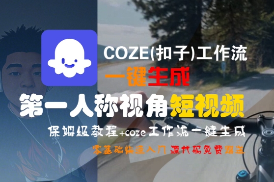 COZE(扣子)工作流一键生成第一人称视角短视频,保姆级教程,零基础快速入门