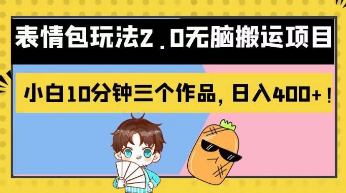 表情包玩法2.0无脑搬运项目，小白10分钟三个作品，日入400+！【揭秘】网赚项目-副业赚钱-互联网创业-资源整合南风学院