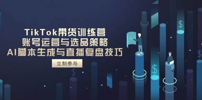 （14420期）TikTok带货训练营，账号运营与选品策略，AI脚本生成与直播复盘技巧网赚项目-副业赚钱-互联网创业-资源整合南风学院