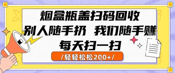 烟盒瓶盖扫码回收，别人随手扔 我们随手挣，闷声发大财，每天扫一扫，轻轻松松2张【揭秘】网赚项目-副业赚钱-互联网创业-资源整合南风学院