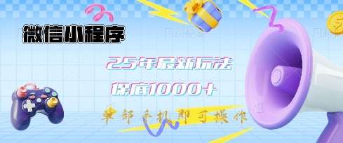 微信小程序25年最新教学保底日入1k+，最新玩法，单部手机即可操作，做就有收益【揭秘】网赚项目-副业赚钱-互联网创业-资源整合南风学院