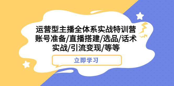 （7740期）运营型主播全体系实战特训营 账号准备/直播搭建/选品/话术实战/引流变现/等网赚项目-副业赚钱-互联网创业-资源整合南风学院