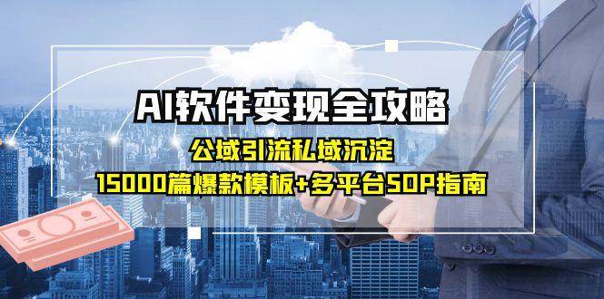（15046期）AI软件变现全攻略：公域引流私域沉淀，15000篇爆款模板+多平台SOP指南网赚项目-副业赚钱-互联网创业-资源整合南风学院