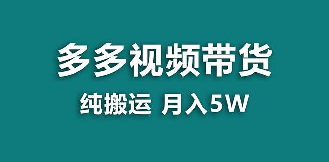 （7760期）【蓝海项目】多多视频带货，靠纯搬运一个月搞5w，新手小白也能操作【揭秘】网赚项目-副业赚钱-互联网创业-资源整合南风学院