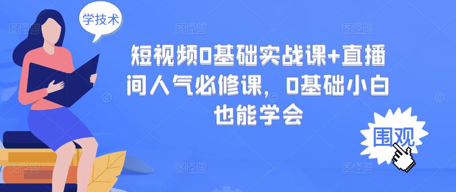 短视频0基础实战课+直播间人气必修课，0基础小白也能学会网赚项目-副业赚钱-互联网创业-资源整合南风学院
