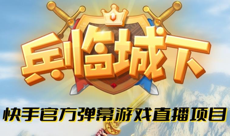 兵临城下–2023年快手最新最火爆弹幕互动游戏【开播教程+对接报白开通直播权限】网赚项目-副业赚钱-互联网创业-资源整合南风学院