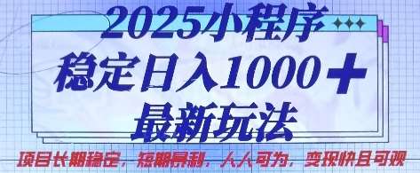 2025小程序稳定日入1k，最新玩法项目长期稳定，短期是利，人人可为，变现快且可观【揭秘】网赚项目-副业赚钱-互联网创业-资源整合南风学院